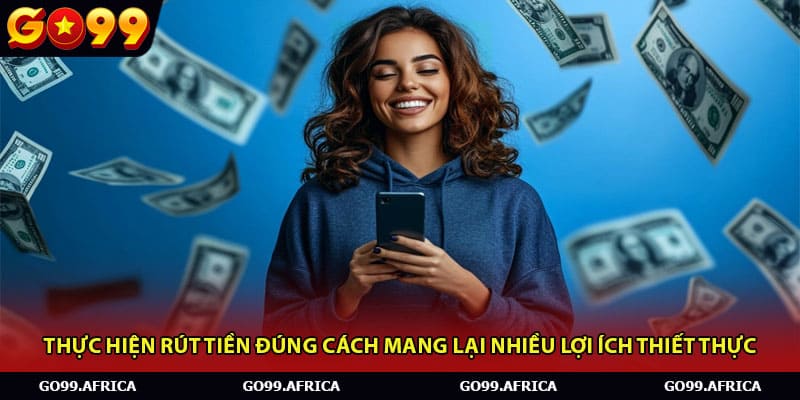 Thực hiện rút tiền đúng cách mang lại nhiều lợi ích thiết thực