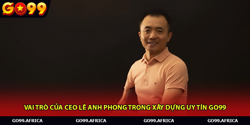 Vai trò của CEO Lê Anh Phong trong xây dựng uy tín Go99